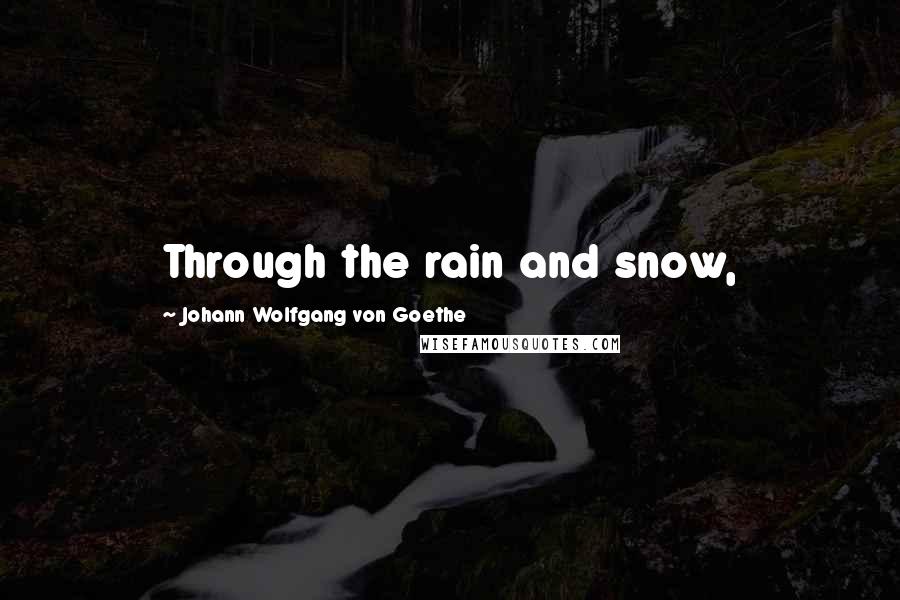 Johann Wolfgang Von Goethe Quotes: Through the rain and snow,