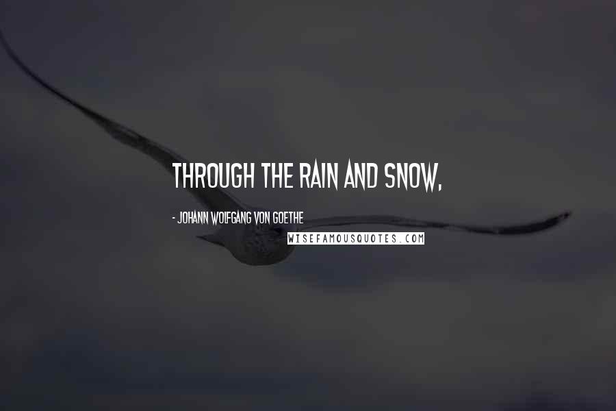 Johann Wolfgang Von Goethe Quotes: Through the rain and snow,