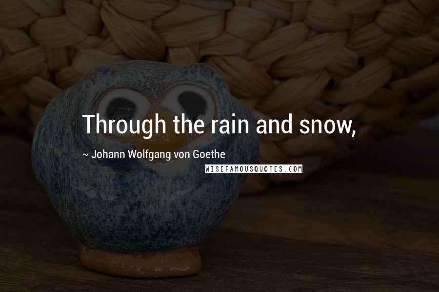 Johann Wolfgang Von Goethe Quotes: Through the rain and snow,
