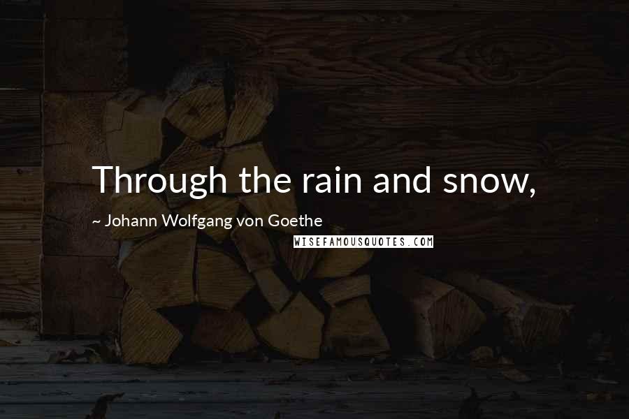 Johann Wolfgang Von Goethe Quotes: Through the rain and snow,