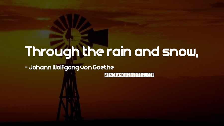 Johann Wolfgang Von Goethe Quotes: Through the rain and snow,