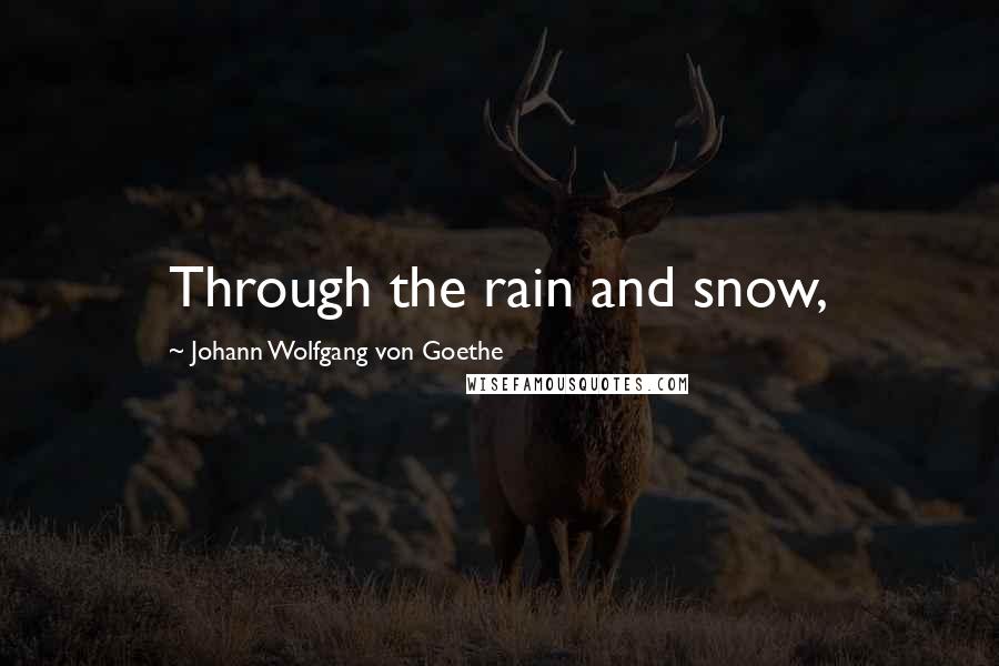 Johann Wolfgang Von Goethe Quotes: Through the rain and snow,