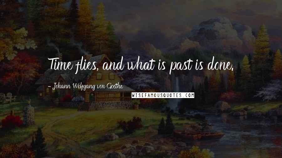 Johann Wolfgang Von Goethe Quotes: Time flies, and what is past is done.