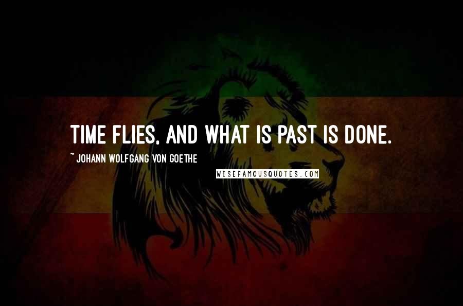 Johann Wolfgang Von Goethe Quotes: Time flies, and what is past is done.