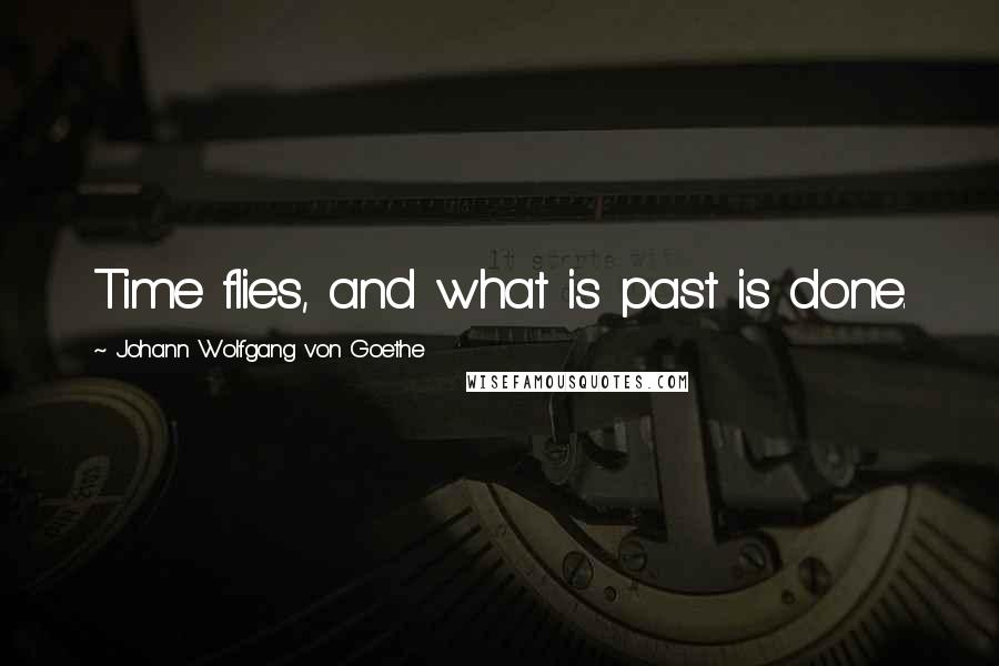 Johann Wolfgang Von Goethe Quotes: Time flies, and what is past is done.