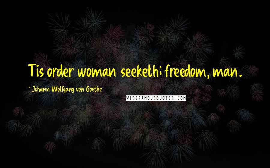 Johann Wolfgang Von Goethe Quotes: Tis order woman seeketh; freedom, man.