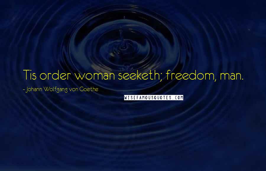 Johann Wolfgang Von Goethe Quotes: Tis order woman seeketh; freedom, man.