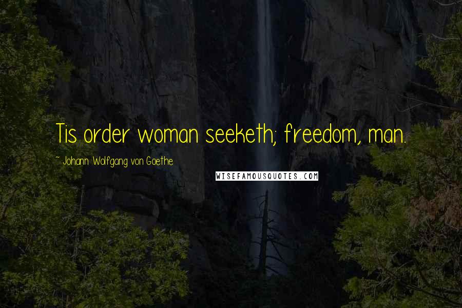 Johann Wolfgang Von Goethe Quotes: Tis order woman seeketh; freedom, man.