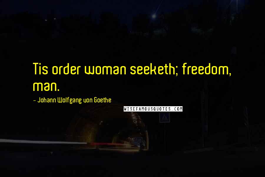 Johann Wolfgang Von Goethe Quotes: Tis order woman seeketh; freedom, man.