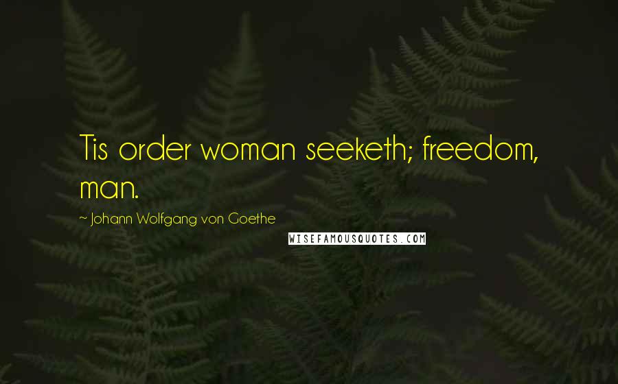 Johann Wolfgang Von Goethe Quotes: Tis order woman seeketh; freedom, man.