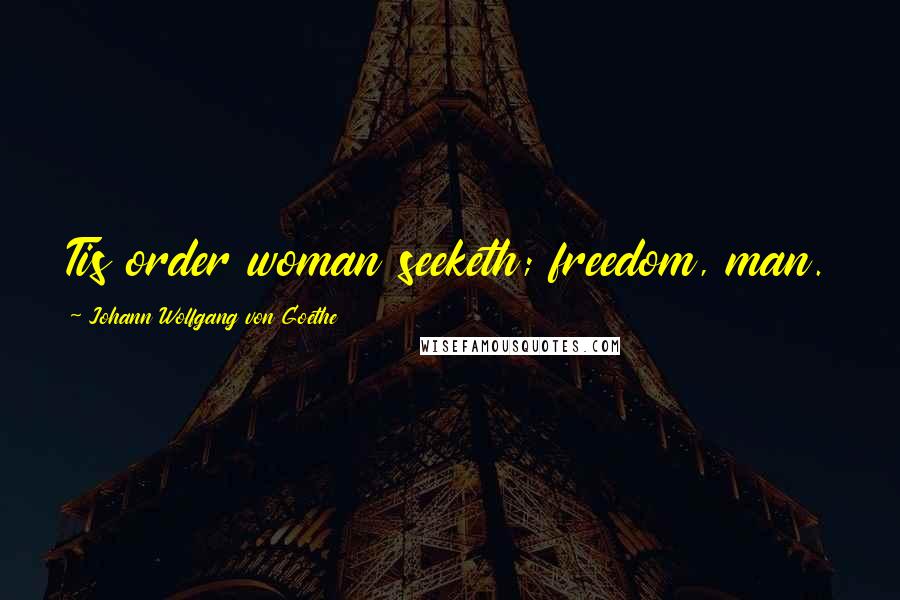 Johann Wolfgang Von Goethe Quotes: Tis order woman seeketh; freedom, man.