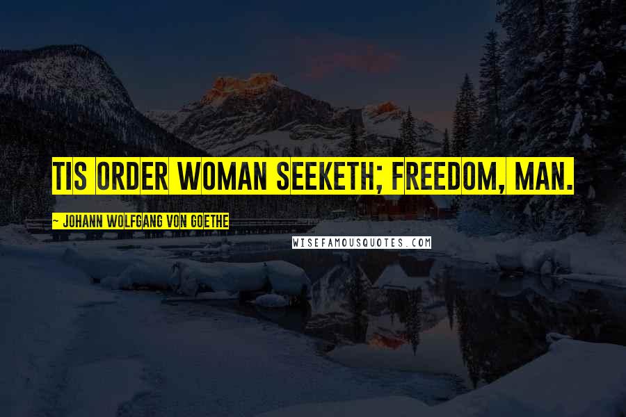 Johann Wolfgang Von Goethe Quotes: Tis order woman seeketh; freedom, man.