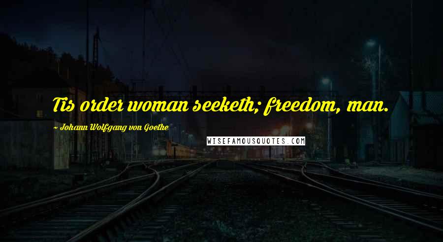 Johann Wolfgang Von Goethe Quotes: Tis order woman seeketh; freedom, man.