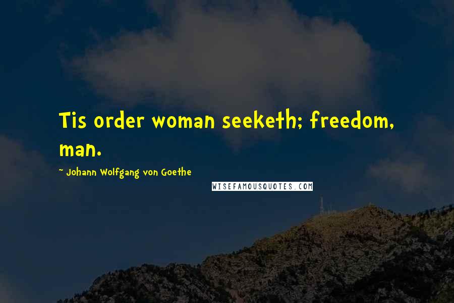 Johann Wolfgang Von Goethe Quotes: Tis order woman seeketh; freedom, man.