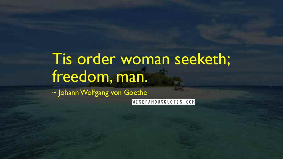 Johann Wolfgang Von Goethe Quotes: Tis order woman seeketh; freedom, man.