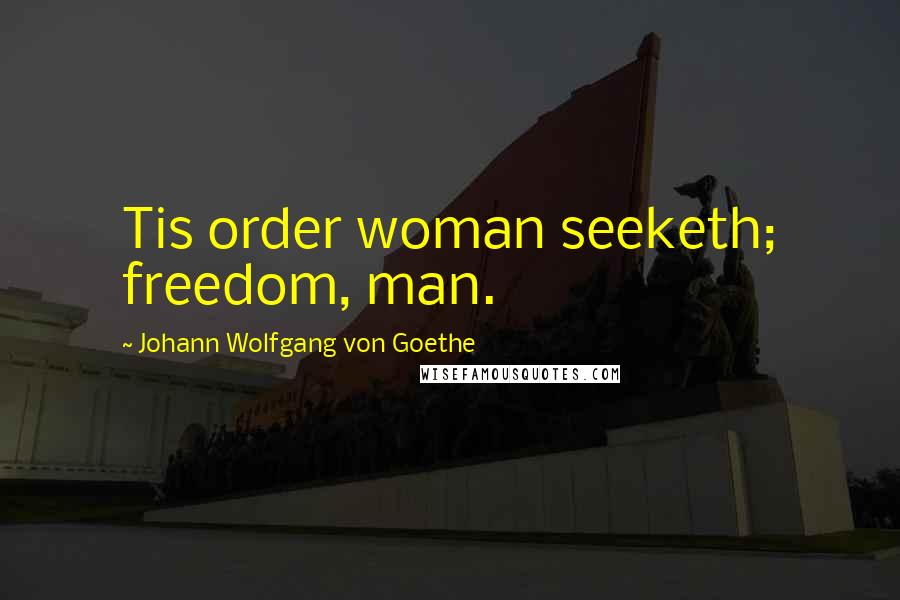 Johann Wolfgang Von Goethe Quotes: Tis order woman seeketh; freedom, man.