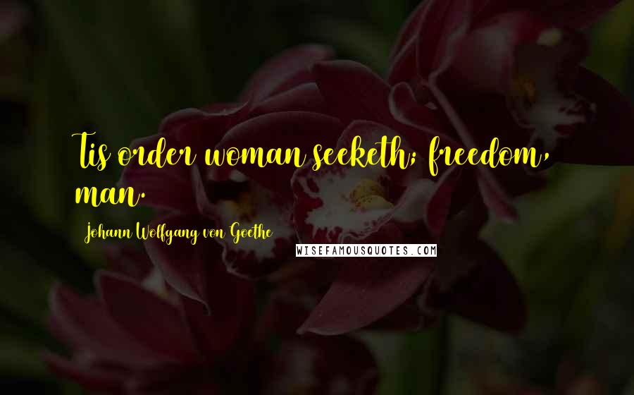 Johann Wolfgang Von Goethe Quotes: Tis order woman seeketh; freedom, man.