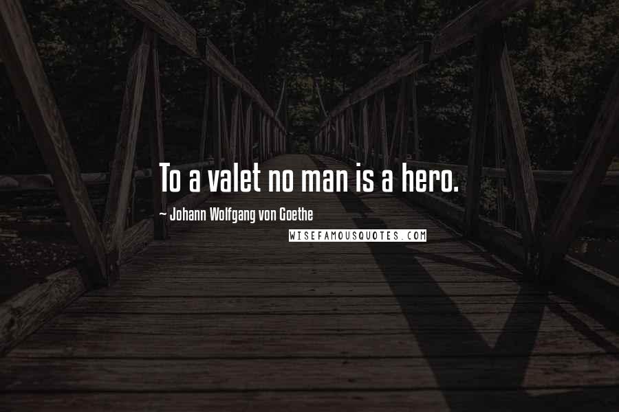 Johann Wolfgang Von Goethe Quotes: To a valet no man is a hero.