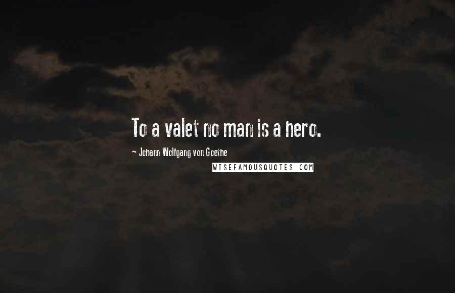 Johann Wolfgang Von Goethe Quotes: To a valet no man is a hero.