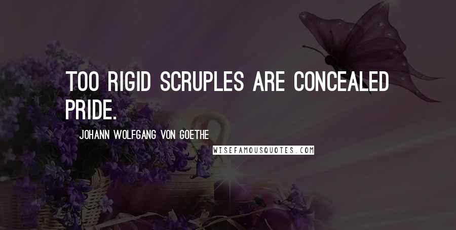 Johann Wolfgang Von Goethe Quotes: Too rigid scruples are concealed pride.