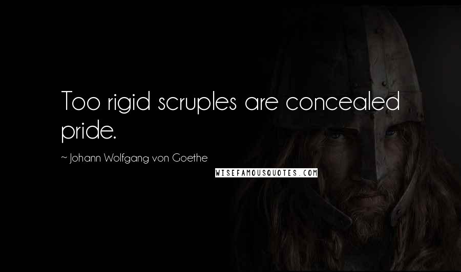 Johann Wolfgang Von Goethe Quotes: Too rigid scruples are concealed pride.