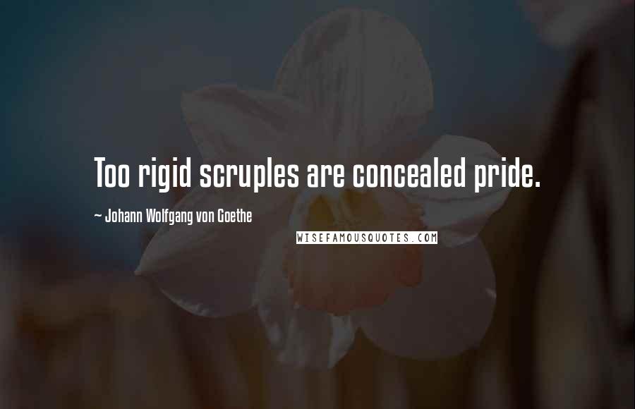 Johann Wolfgang Von Goethe Quotes: Too rigid scruples are concealed pride.
