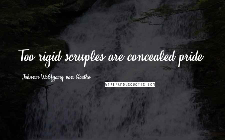 Johann Wolfgang Von Goethe Quotes: Too rigid scruples are concealed pride.