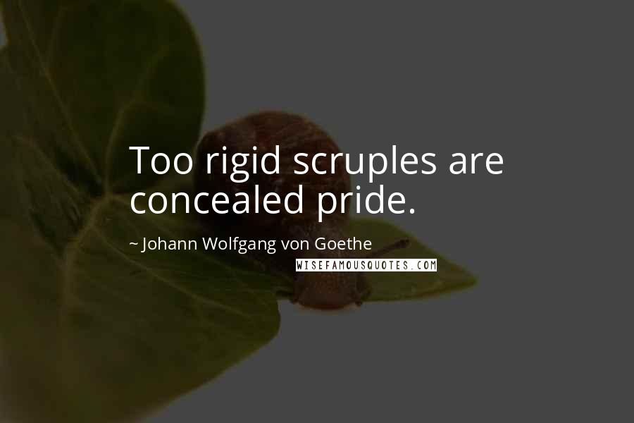 Johann Wolfgang Von Goethe Quotes: Too rigid scruples are concealed pride.
