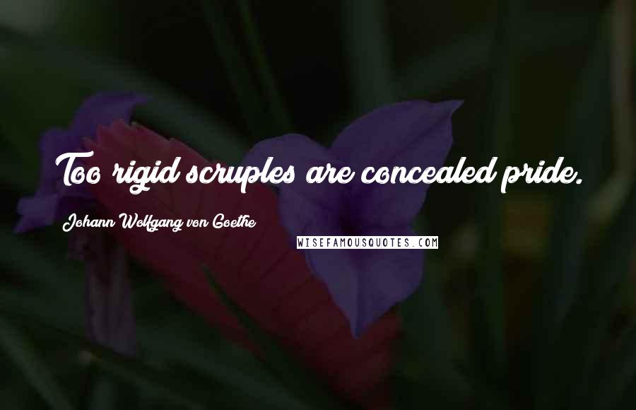 Johann Wolfgang Von Goethe Quotes: Too rigid scruples are concealed pride.