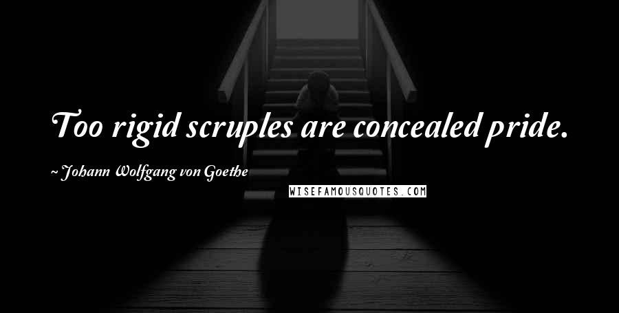 Johann Wolfgang Von Goethe Quotes: Too rigid scruples are concealed pride.