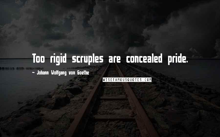 Johann Wolfgang Von Goethe Quotes: Too rigid scruples are concealed pride.