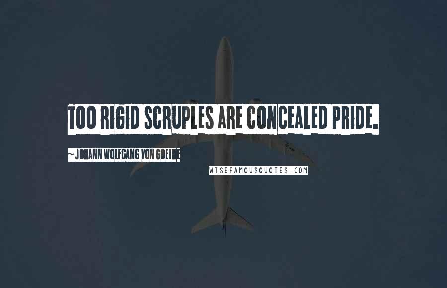 Johann Wolfgang Von Goethe Quotes: Too rigid scruples are concealed pride.