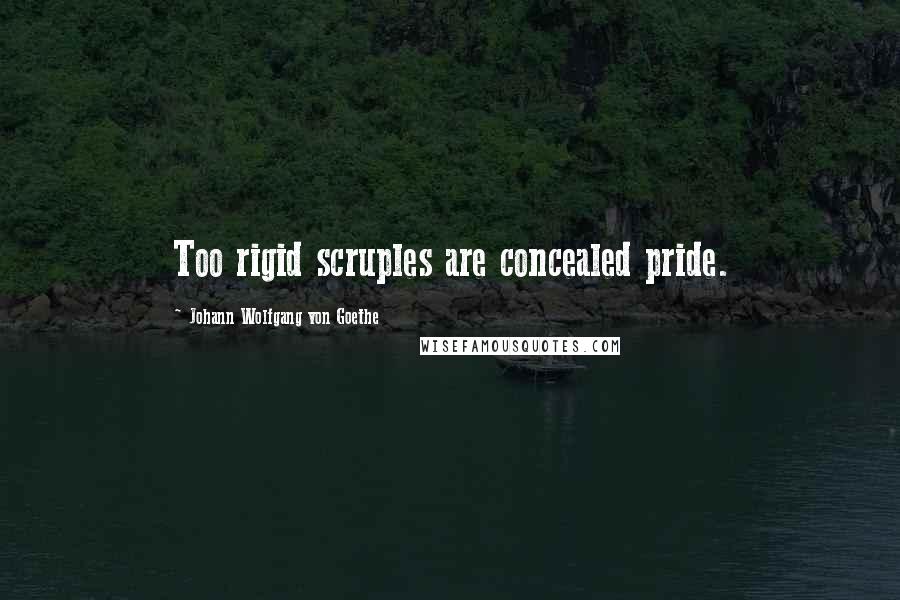 Johann Wolfgang Von Goethe Quotes: Too rigid scruples are concealed pride.