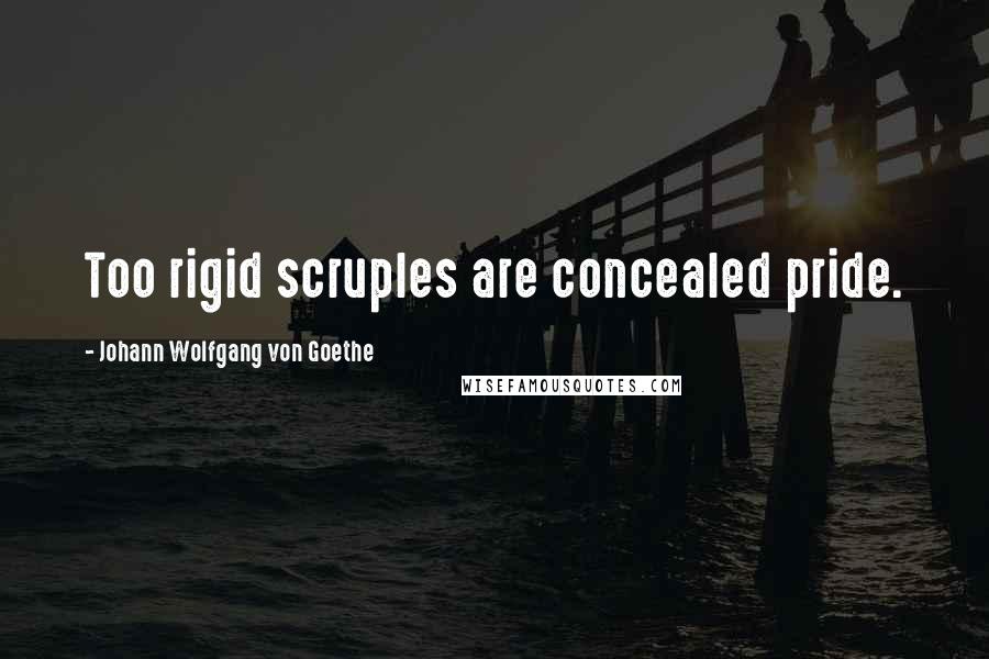 Johann Wolfgang Von Goethe Quotes: Too rigid scruples are concealed pride.