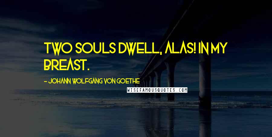 Johann Wolfgang Von Goethe Quotes: Two souls dwell, alas! in my breast.
