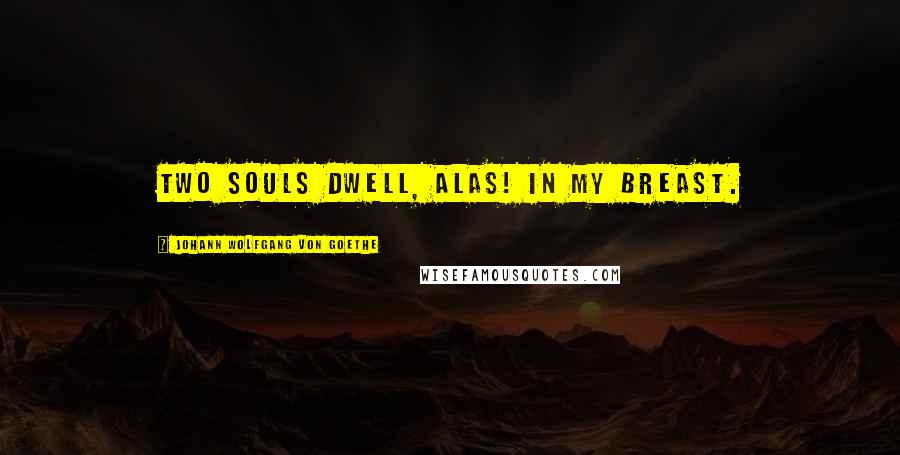 Johann Wolfgang Von Goethe Quotes: Two souls dwell, alas! in my breast.