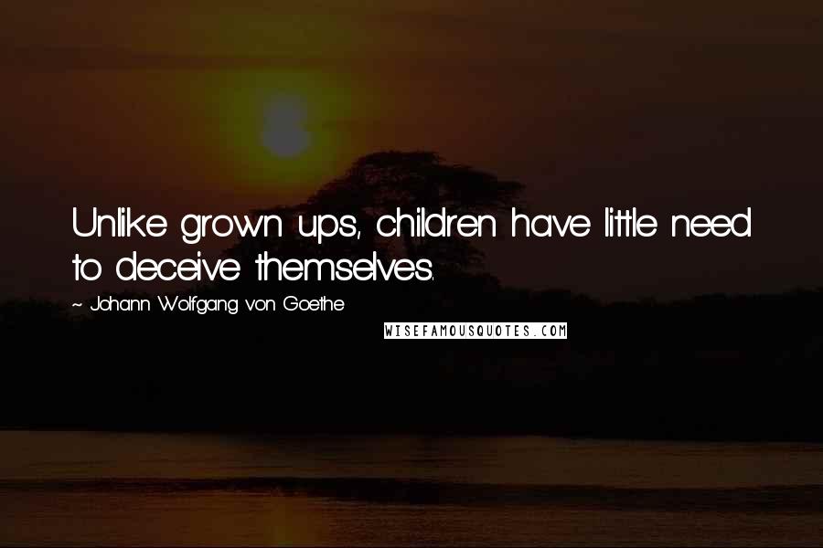 Johann Wolfgang Von Goethe Quotes: Unlike grown ups, children have little need to deceive themselves.