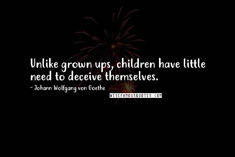 Johann Wolfgang Von Goethe Quotes: Unlike grown ups, children have little need to deceive themselves.