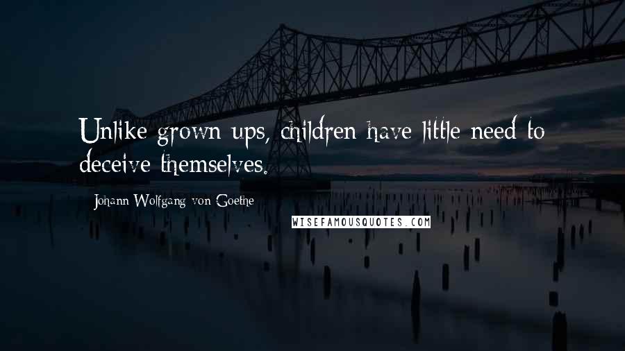 Johann Wolfgang Von Goethe Quotes: Unlike grown ups, children have little need to deceive themselves.