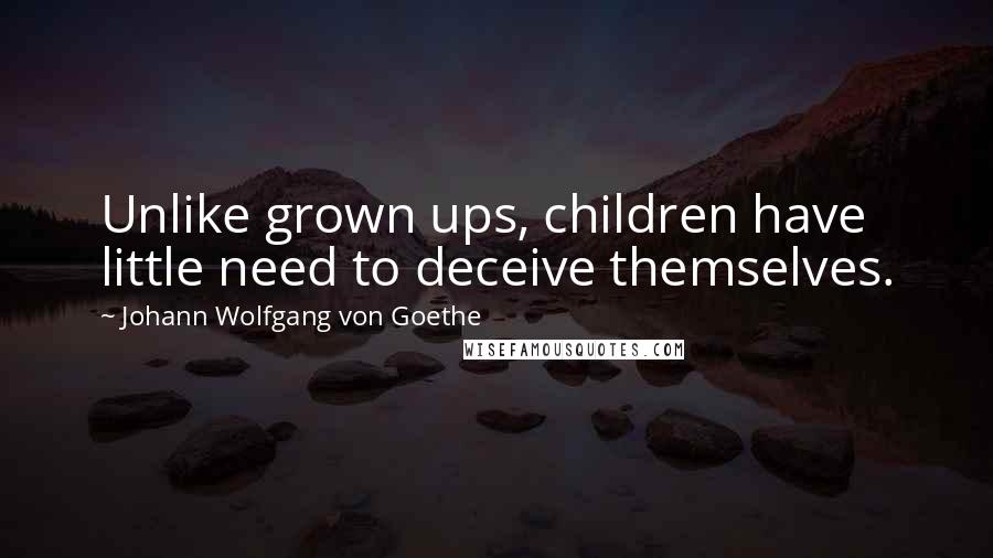 Johann Wolfgang Von Goethe Quotes: Unlike grown ups, children have little need to deceive themselves.
