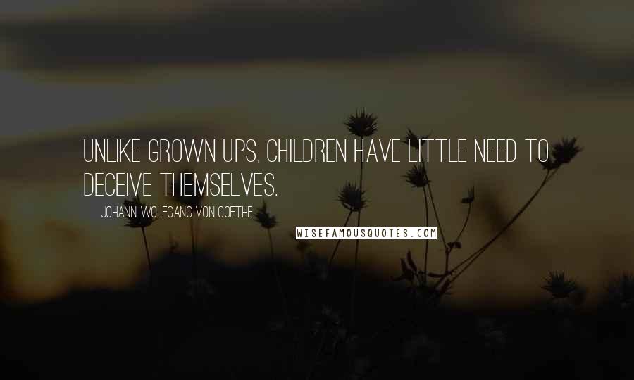 Johann Wolfgang Von Goethe Quotes: Unlike grown ups, children have little need to deceive themselves.