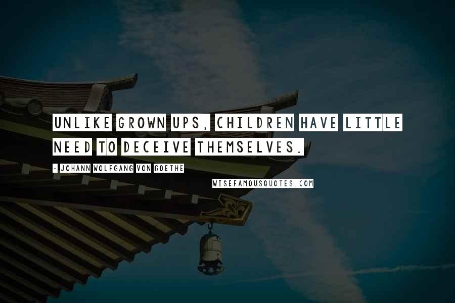 Johann Wolfgang Von Goethe Quotes: Unlike grown ups, children have little need to deceive themselves.
