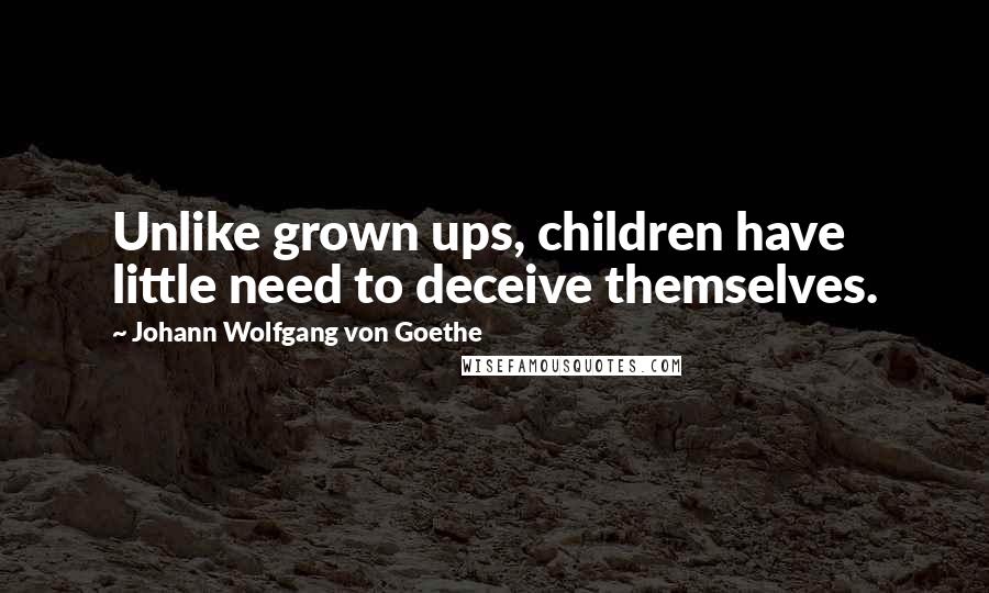 Johann Wolfgang Von Goethe Quotes: Unlike grown ups, children have little need to deceive themselves.