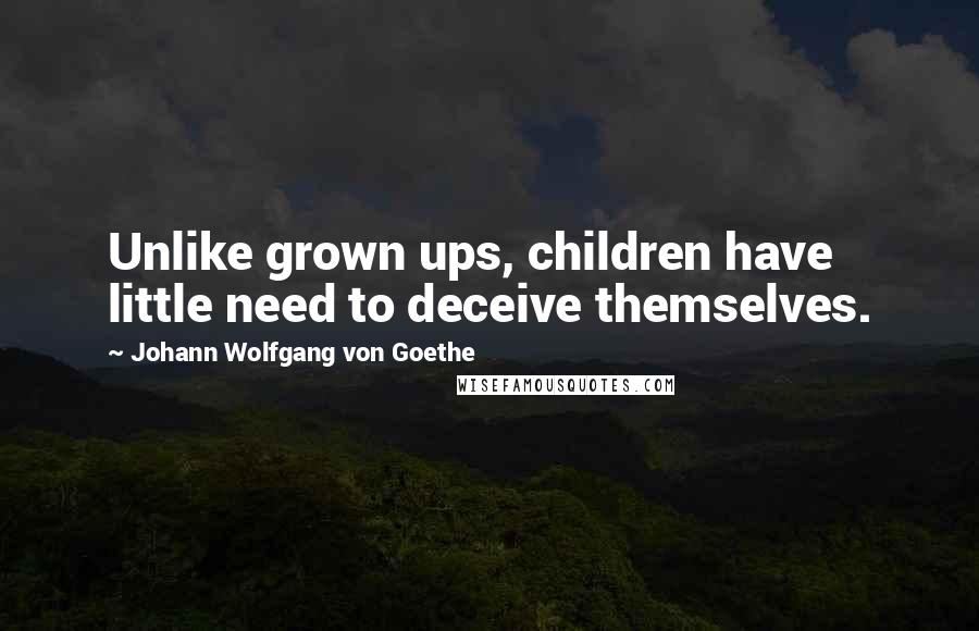 Johann Wolfgang Von Goethe Quotes: Unlike grown ups, children have little need to deceive themselves.