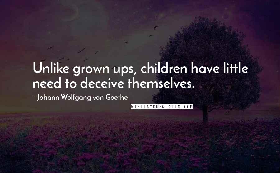 Johann Wolfgang Von Goethe Quotes: Unlike grown ups, children have little need to deceive themselves.