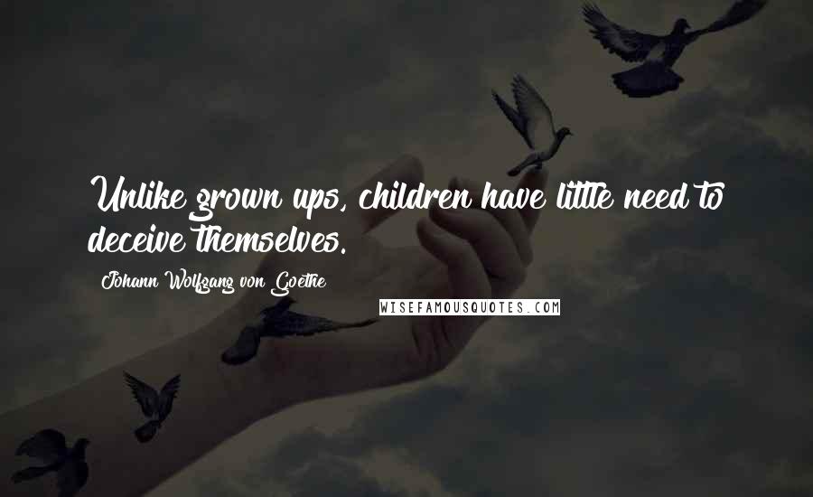Johann Wolfgang Von Goethe Quotes: Unlike grown ups, children have little need to deceive themselves.