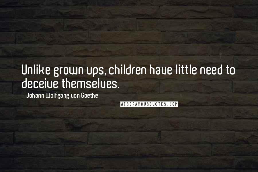 Johann Wolfgang Von Goethe Quotes: Unlike grown ups, children have little need to deceive themselves.