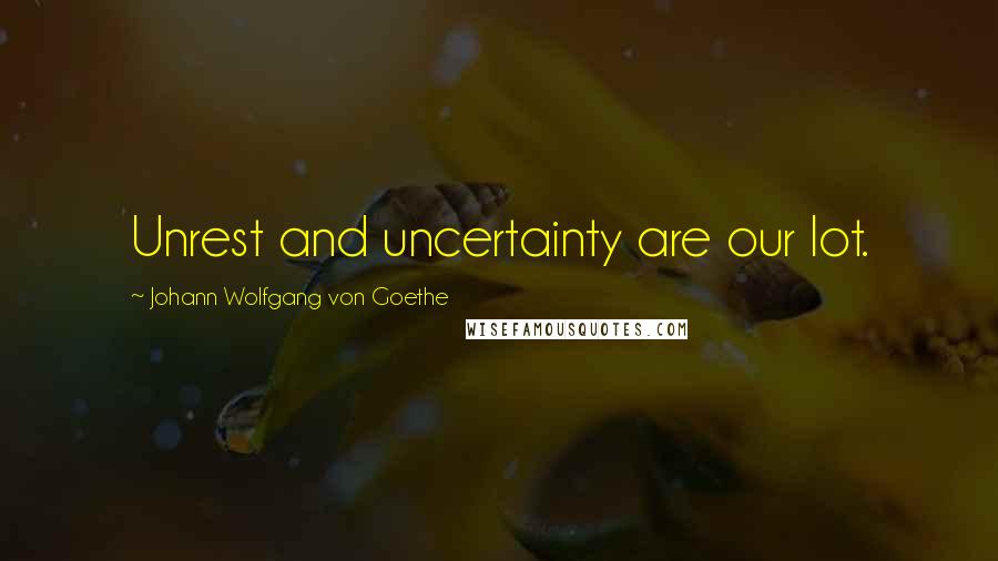 Johann Wolfgang Von Goethe Quotes: Unrest and uncertainty are our lot.