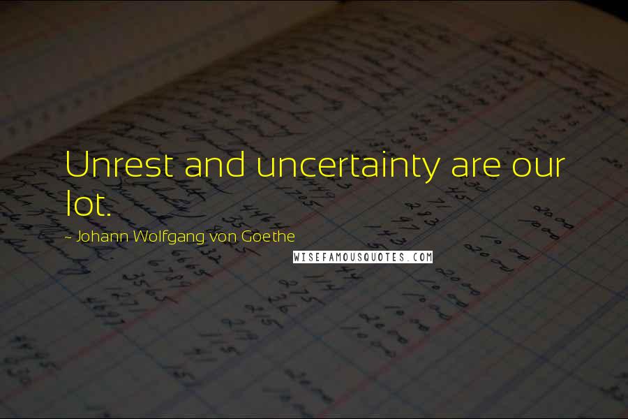 Johann Wolfgang Von Goethe Quotes: Unrest and uncertainty are our lot.