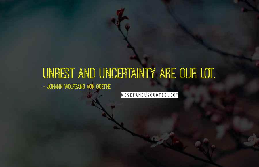 Johann Wolfgang Von Goethe Quotes: Unrest and uncertainty are our lot.